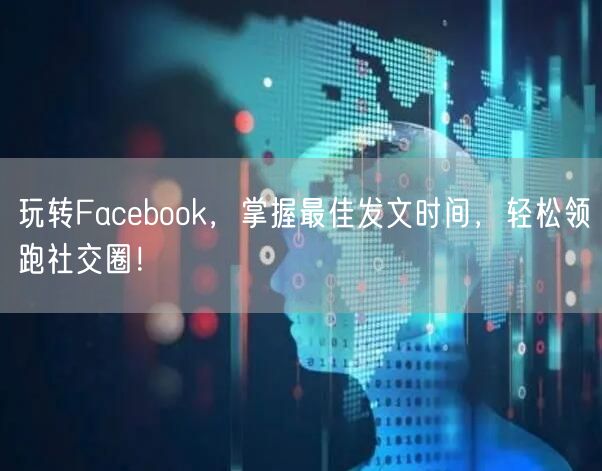 玩转Facebook，掌握最佳发文时间，轻松领跑社交圈！