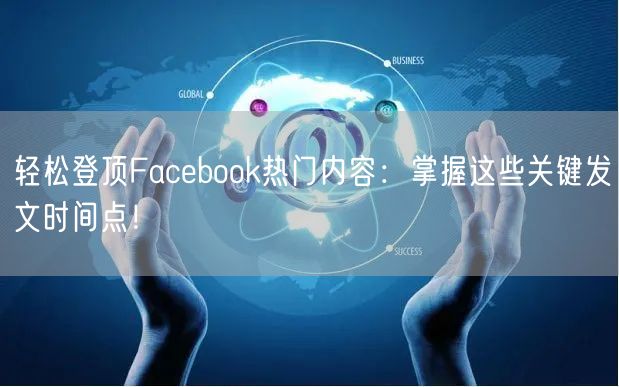 轻松登顶Facebook热门内容：掌握这些关键发文时间点！