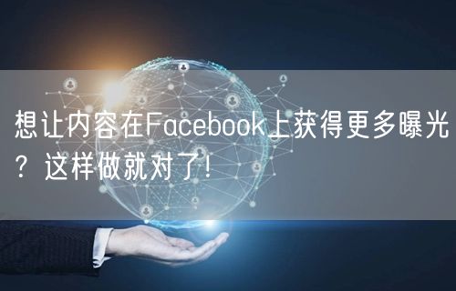 想让内容在Facebook上获得更多曝光？这样做就对了！