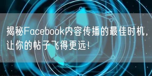 揭秘Facebook内容传播的最佳时机，让你的帖子飞得更远！