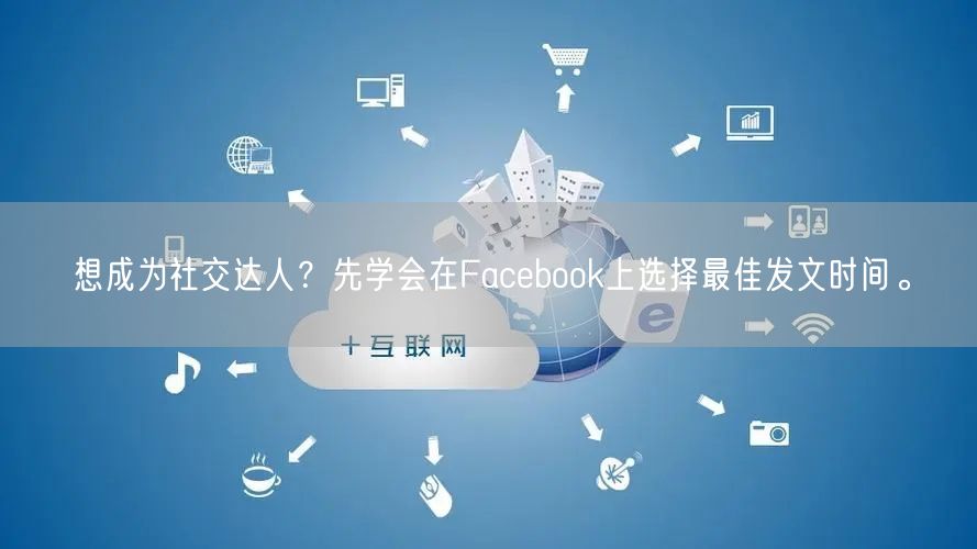 想成为社交达人？先学会在Facebook上选择最佳发文时间。