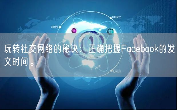 玩转社交网络的秘诀：正确把握Facebook的发文时间。