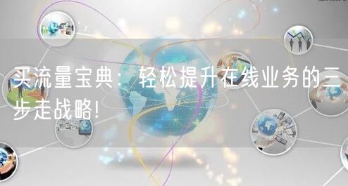 买流量宝典：轻松提升在线业务的三步走战略!