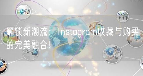 解锁新潮流：Instagram收藏与购买的完美融合！