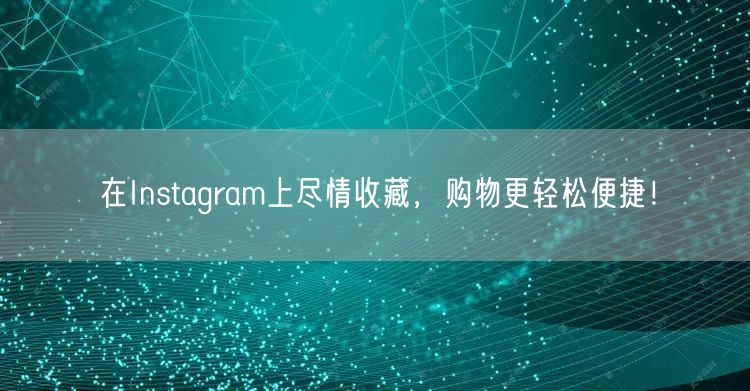在Instagram上尽情收藏，购物更轻松便捷！