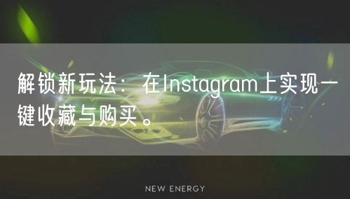 解锁新玩法：在Instagram上实现一键收藏与购买。