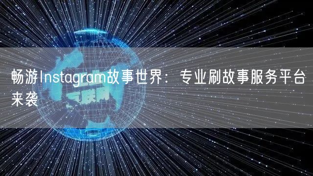 畅游Instagram故事世界：专业刷故事服务平台来袭