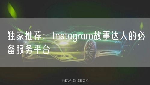 独家推荐：Instagram故事达人的必备服务平台
