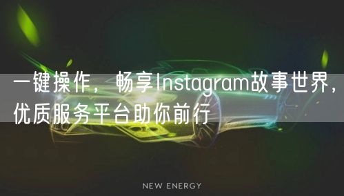 一键操作，畅享Instagram故事世界，优质服务平台助你前行