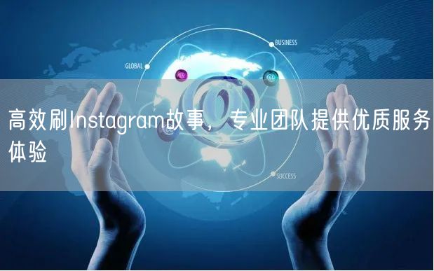 高效刷Instagram故事，专业团队提供优质服务体验