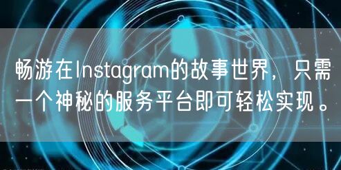 畅游在Instagram的故事世界，只需一个神秘的服务平台即可轻松实现。