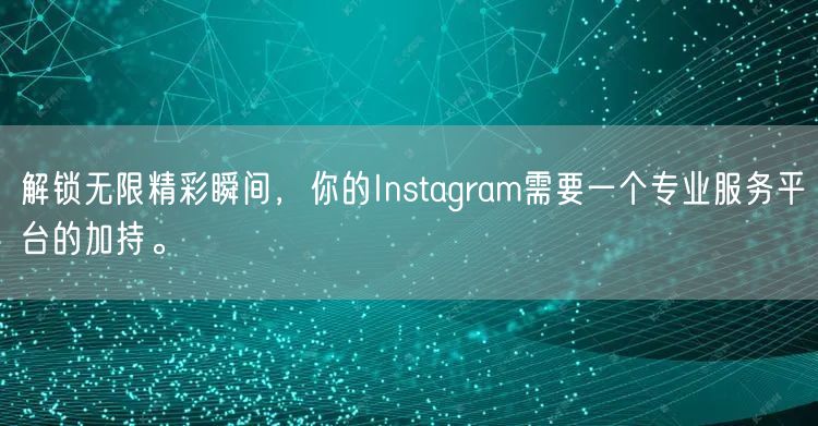 解锁无限精彩瞬间，你的Instagram需要一个专业服务平台的加持。