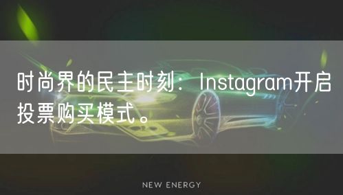 时尚界的民主时刻：Instagram开启投票购买模式。