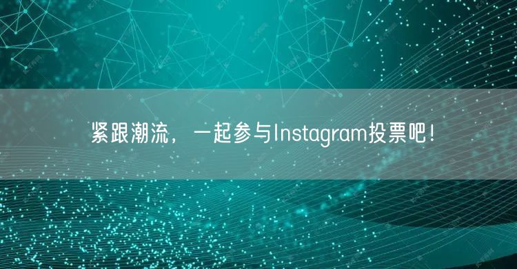 紧跟潮流，一起参与Instagram投票吧！