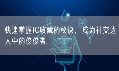 快速掌握IG收藏的秘诀，成为社交达人中的佼佼者!