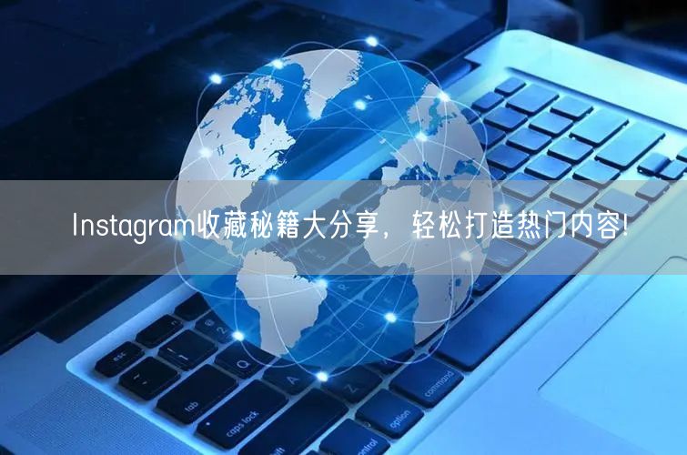 Instagram收藏秘籍大分享，轻松打造热门内容!