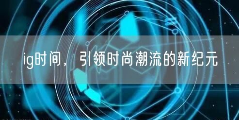 ig时间，引领时尚潮流的新纪元