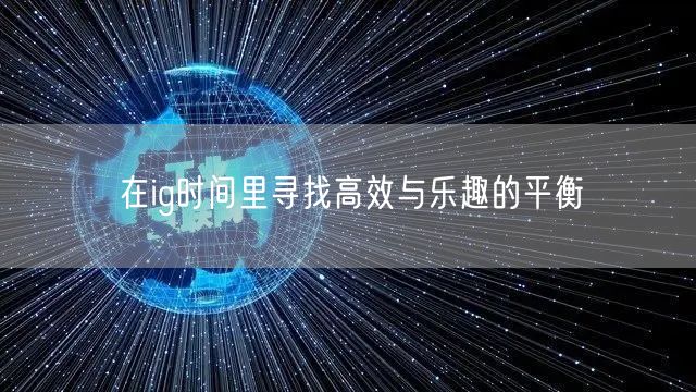 在ig时间里寻找高效与乐趣的平衡