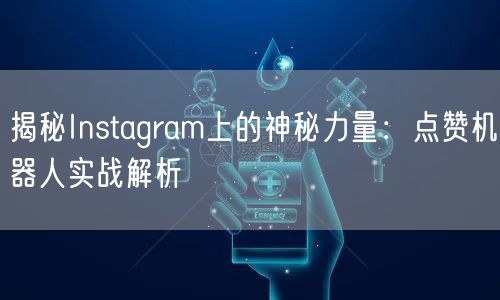揭秘Instagram上的神秘力量：点赞机器人实战解析