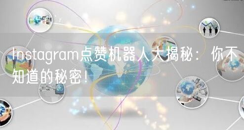 Instagram点赞机器人大揭秘：你不知道的秘密！
