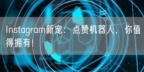 Instagram新宠：点赞机器人，你值得拥有！