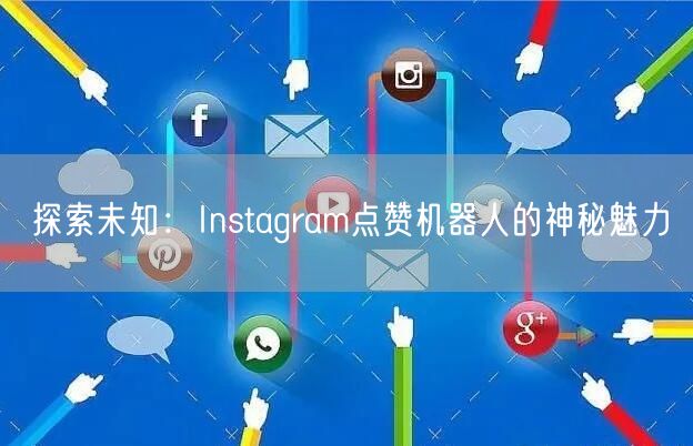 探索未知：Instagram点赞机器人的神秘魅力