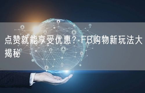 点赞就能享受优惠？FB购物新玩法大揭秘