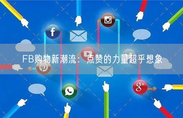 FB购物新潮流：点赞的力量超乎想象