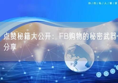 点赞秘籍大公开:FB购物的秘密武器分享