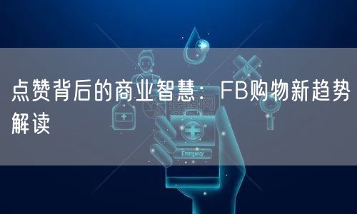 点赞背后的商业智慧:FB购物新趋势解读