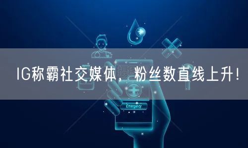 IG称霸社交媒体，粉丝数直线上升！