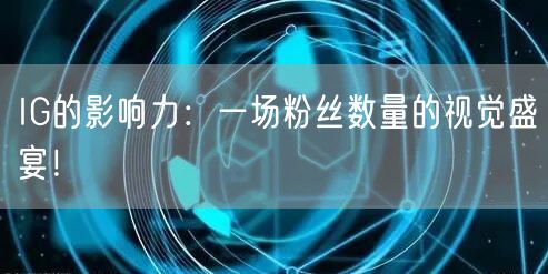 IG的影响力：一场粉丝数量的视觉盛宴！