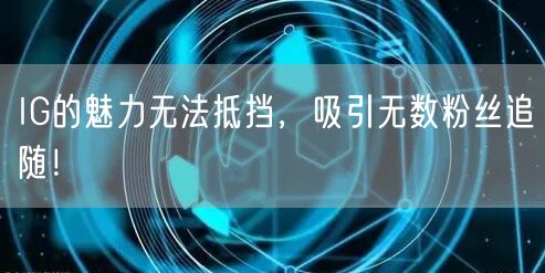 IG的魅力无法抵挡，吸引无数粉丝追随！