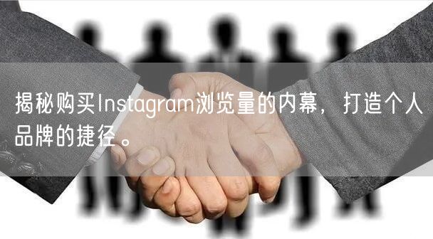 揭秘购买Instagram浏览量的内幕，打造个人品牌的捷径。