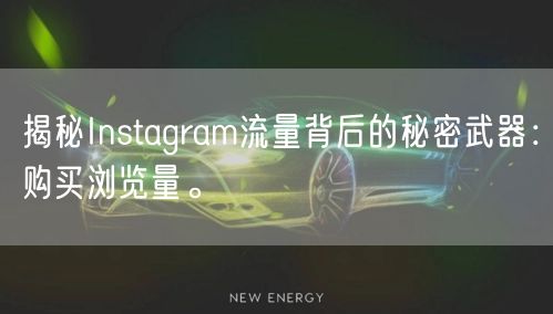 揭秘Instagram流量背后的秘密武器：购买浏览量。