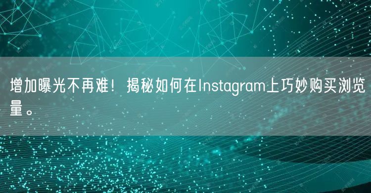 增加曝光不再难！揭秘如何在Instagram上巧妙购买浏览量。