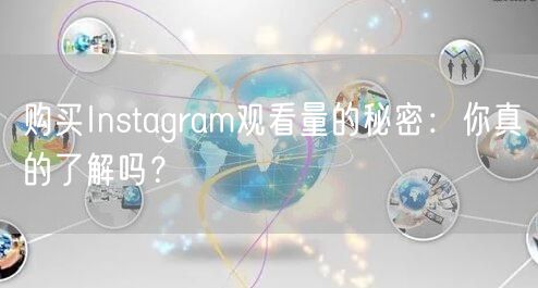 购买Instagram观看量的秘密：你真的了解吗？