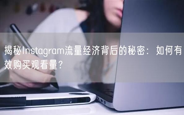 揭秘Instagram流量经济背后的秘密：如何有效购买观看量？