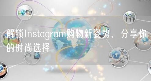 解锁Instagram购物新姿势,分享你的时尚选择