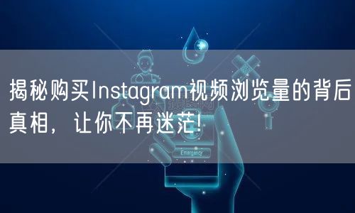 揭秘购买Instagram视频浏览量的背后真相，让你不再迷茫!