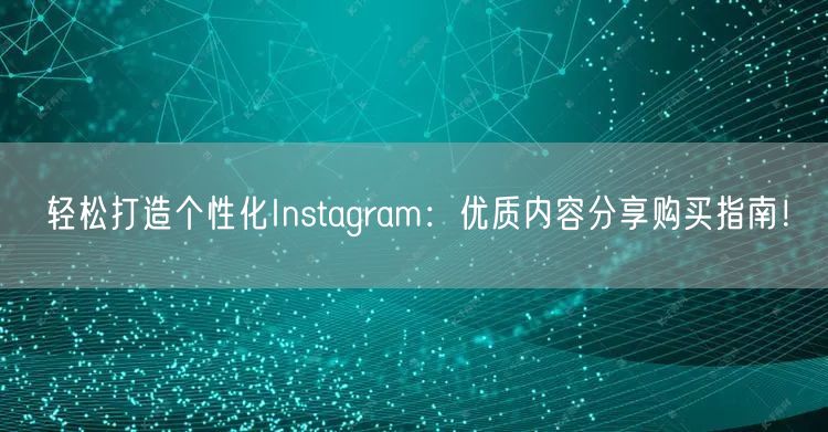 轻松打造个性化Instagram：优质内容分享购买指南！