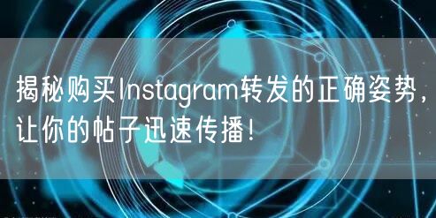 揭秘购买Instagram转发的正确姿势，让你的帖子迅速传播！