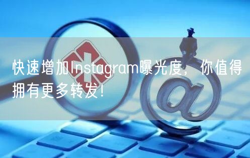 快速增加Instagram曝光度，你值得拥有更多转发！