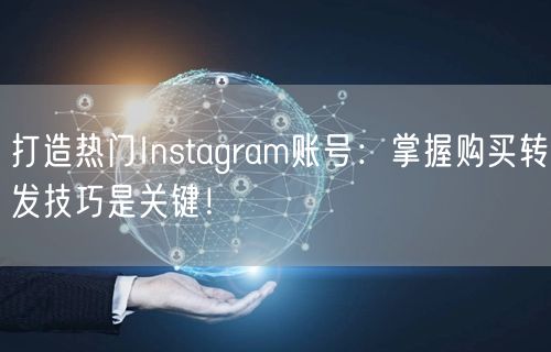 打造热门Instagram账号：掌握购买转发技巧是关键！