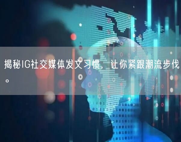 揭秘IG社交媒体发文习惯，让你紧跟潮流步伐。