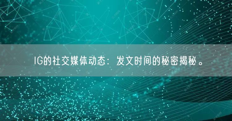 IG的社交媒体动态：发文时间的秘密揭秘。