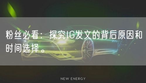 粉丝必看：探究IG发文的背后原因和时间选择。