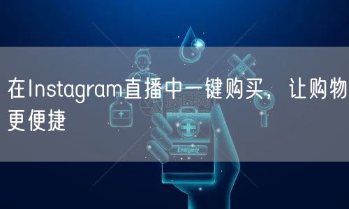 在Instagram直播中一键购买，让购物更便捷