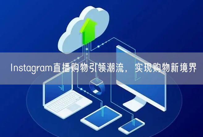 Instagram直播购物引领潮流，实现购物新境界