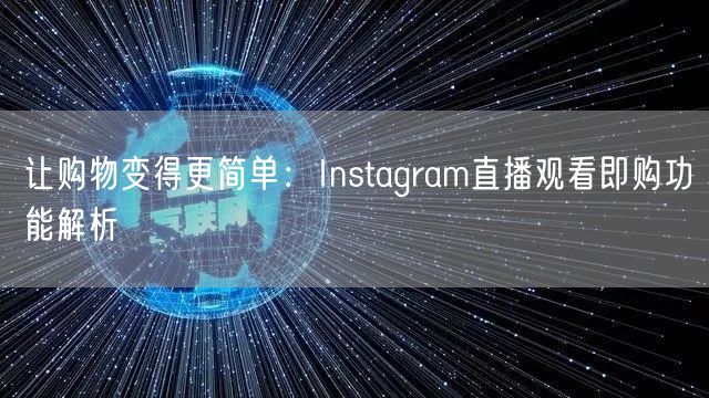 让购物变得更简单：Instagram直播观看即购功能解析